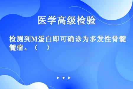 检测到M蛋白即可确诊为多发性骨髓瘤。（　）