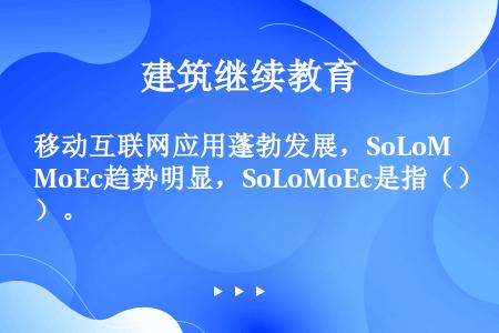 移动互联网应用蓬勃发展，SoLoMoEc趋势明显，SoLoMoEc是指（）。