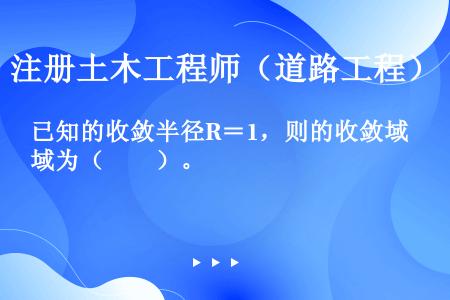 已知的收敛半径R＝1，则的收敛域为（　　）。