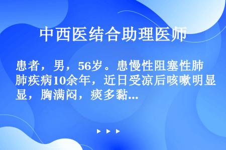 患者，男，56岁。患慢性阻塞性肺疾病10余年，近日受凉后咳嗽明显，胸满闷，痰多黏腻色白，兼有呕恶、舌...