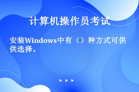 安装Windows中有（）种方式可供选择。
