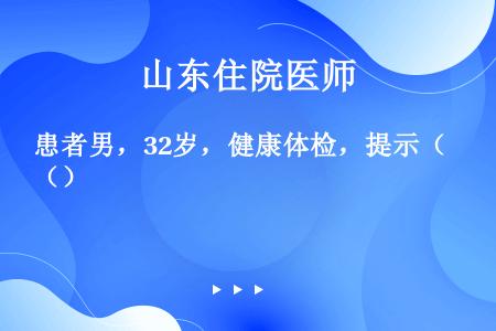 患者男，32岁，健康体检，提示（）