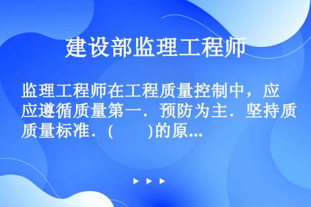 监理工程师在工程质量控制中，应遵循质量第一．预防为主．坚持质量标准．(　　)的原则。