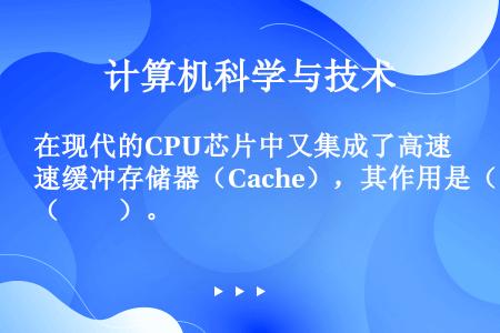 在现代的CPU芯片中又集成了高速缓冲存储器（Cache），其作用是（　　）。