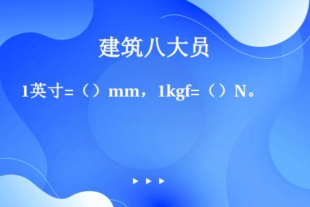 1英寸=（）mm，1kgf=（）N。