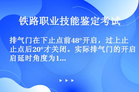 排气门在下止点前48°开启，过上止点后20°才关闭。实际排气门的开启延时角度为188°。