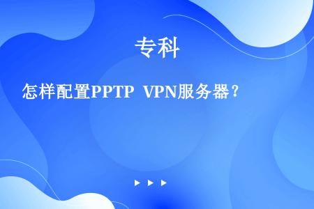 怎样配置PPTP VPN服务器？