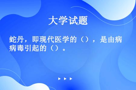 蛇丹，即现代医学的（），是由病毒引起的（）。