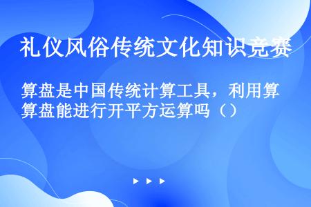算盘是中国传统计算工具，利用算盘能进行开平方运算吗（）