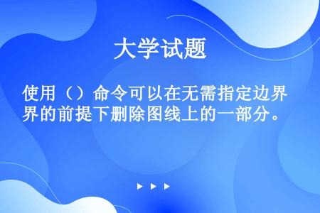 使用（）命令可以在无需指定边界的前提下删除图线上的一部分。