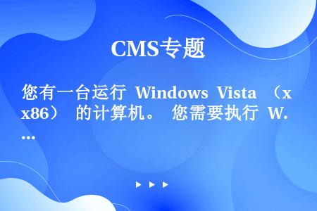 您有一台运行 Windows Vista （x86） 的计算机。 您需要执行 Windows 7（6...