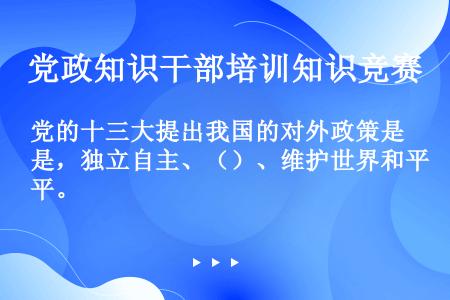 党的十三大提出我国的对外政策是，独立自主、（）、维护世界和平。