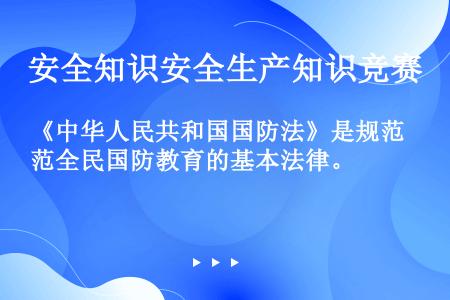 《中华人民共和国国防法》是规范全民国防教育的基本法律。