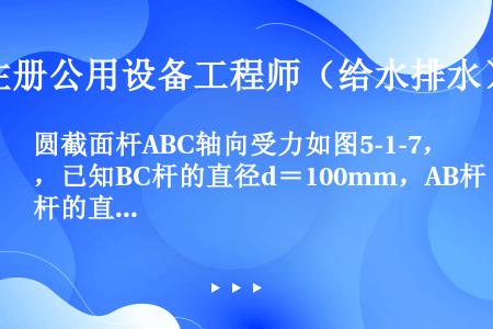 圆截面杆ABC轴向受力如图5-1-7，已知BC杆的直径d＝100mm，AB杆的直径为2d，杆的最大的...