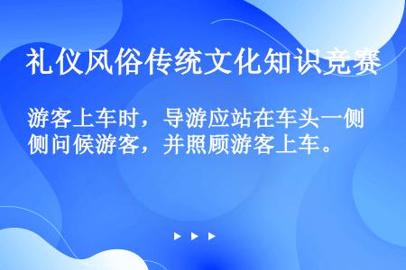 游客上车时，导游应站在车头一侧问候游客，并照顾游客上车。