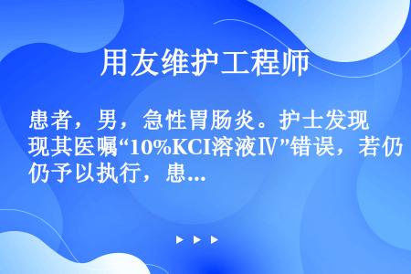 患者，男，急性胃肠炎。护士发现其医嘱“10%KCI溶液Ⅳ”错误，若仍予以执行，患者出现死亡。该后果的...