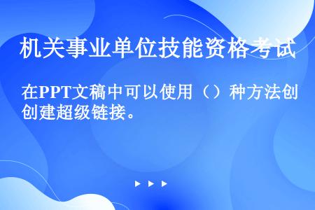 在PPT文稿中可以使用（）种方法创建超级链接。