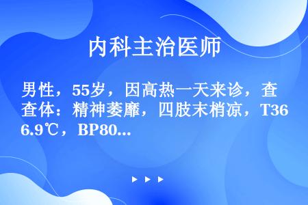 男性，55岁，因高热一天来诊，查体：精神萎靡，四肢末梢凉，T36.9℃，BP80/50mmHg，右肺...