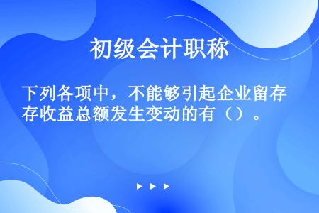 下列各项中，不能够引起企业留存收益总额发生变动的有（）。