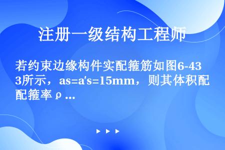 若约束边缘构件实配箍筋如图6-43所示，as=a′s=15mm，则其体积配箍率ρv最接近于（　　）。