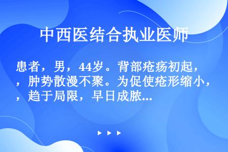 患者，男，44岁。背部疮疡初起，肿势散漫不聚。为促使疮形缩小，趋于局限，早日成脓和破溃，治疗应首选（...