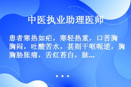 患者寒热如疟，寒轻热重，口苦胸闷，吐酸苦水，甚则干呕呃逆，胸胁胀痛，舌红苔白，脉数而左弦右滑。治疗应...