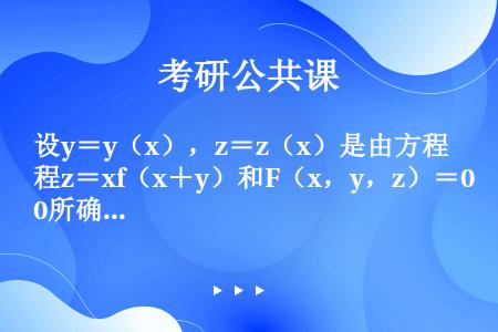 设y＝y（x），z＝z（x）是由方程z＝xf（x＋y）和F（x，y，z）＝0所确定的函数，其中f和F...