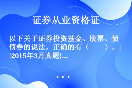 以下关于证券投资基金、股票、债券的说法，正确的有（　　）。[2015年3月真题]Ⅰ．股票的直接收益取...