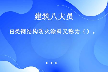 H类钢结构防火涂料又称为（）。