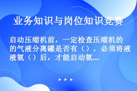 启动压缩机前，一定检查压缩机的气液分离罐是否有（），必须将液氨（）后，才能启动氨压缩机卸车。