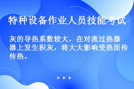 灰的导热系数较大，在对流过热器上发生积灰，将大大影响受热面传热。