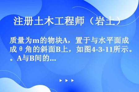 质量为m的物块A，置于与水平面成θ角的斜面B上，如图4-3-11所示。A与B间的摩擦系数为f，为保持...