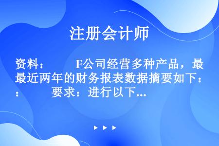 资料：　　F公司经营多种产品，最近两年的财务报表数据摘要如下：　　要求：进行以下计算、分析和判断（提...