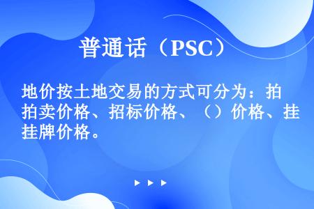 地价按土地交易的方式可分为：拍卖价格、招标价格、（）价格、挂牌价格。