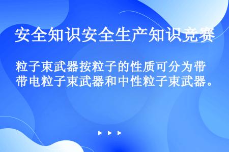 粒子束武器按粒子的性质可分为带电粒子束武器和中性粒子束武器。