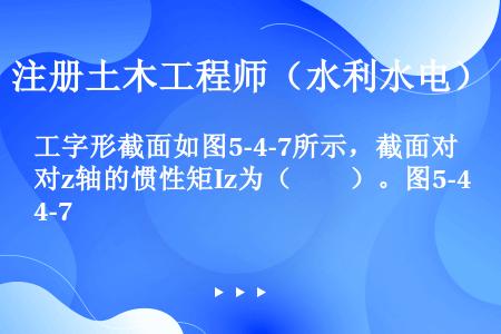 工字形截面如图5-4-7所示，截面对z轴的惯性矩Iz为（　　）。图5-4-7