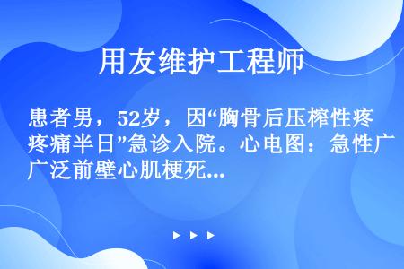 患者男，52岁，因“胸骨后压榨性疼痛半日”急诊入院。心电图：急性广泛前壁心肌梗死。升高最早也是恢复最...