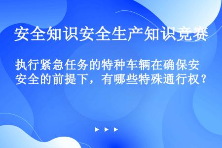 执行紧急任务的特种车辆在确保安全的前提下，有哪些特殊通行权？