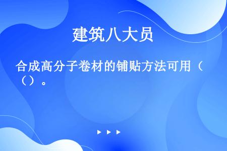 合成高分子卷材的铺贴方法可用（）。