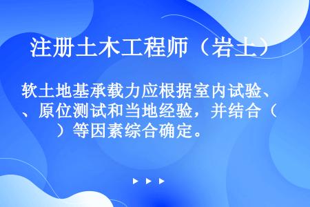 软土地基承载力应根据室内试验、原位测试和当地经验，并结合（　　）等因素综合确定。