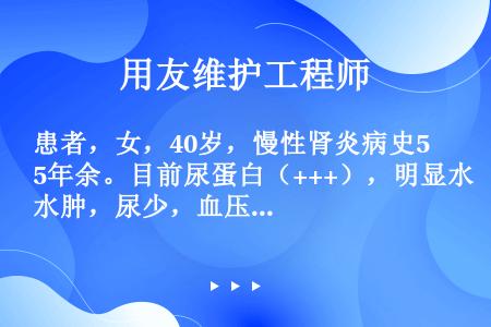 患者，女，40岁，慢性肾炎病史5年余。目前尿蛋白（+++），明显水肿，尿少，血压正常，血肌酐正常。目...