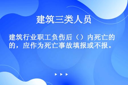 建筑行业职工负伤后（）内死亡的，应作为死亡事故填报或不报。