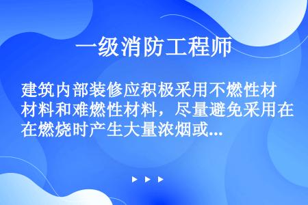 建筑内部装修应积极采用不燃性材料和难燃性材料，尽量避免采用在燃烧时产生大量浓烟或有毒气体的材料。装修...