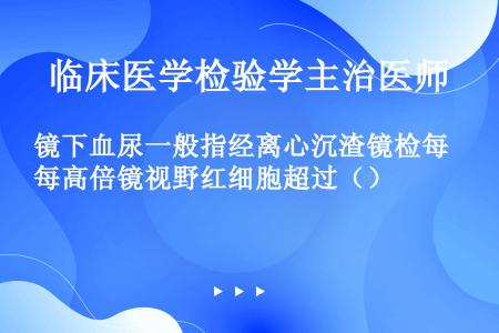 镜下血尿一般指经离心沉渣镜检每高倍镜视野红细胞超过（）