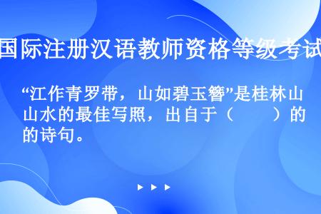 “江作青罗带，山如碧玉簪”是桂林山水的最佳写照，出自于（　　）的诗句。