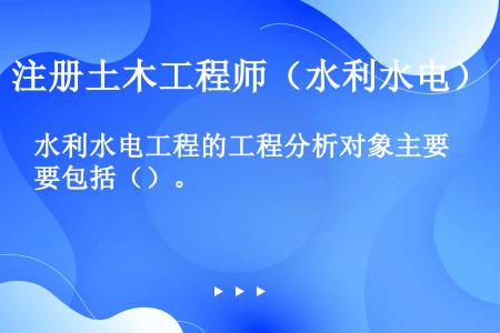 水利水电工程的工程分析对象主要包括（）。