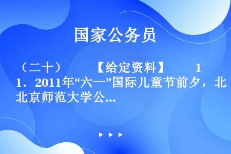 （二十）　　【给定资料】　　1．2011年“六一”国际儿童节前夕，北京师范大学公益研究院发布了《中国...