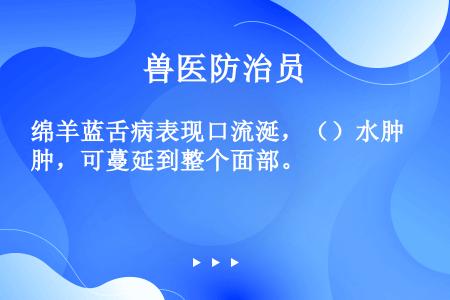 绵羊蓝舌病表现口流涎，（）水肿，可蔓延到整个面部。