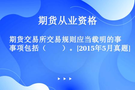 期货交易所交易规则应当载明的事项包括（　　）。[2015年5月真题]