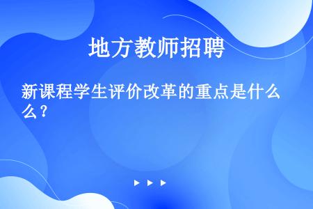 新课程学生评价改革的重点是什么？